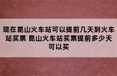 现在昆山火车站可以提前几天到火车站买票 昆山火车站买票提前多少天可以买